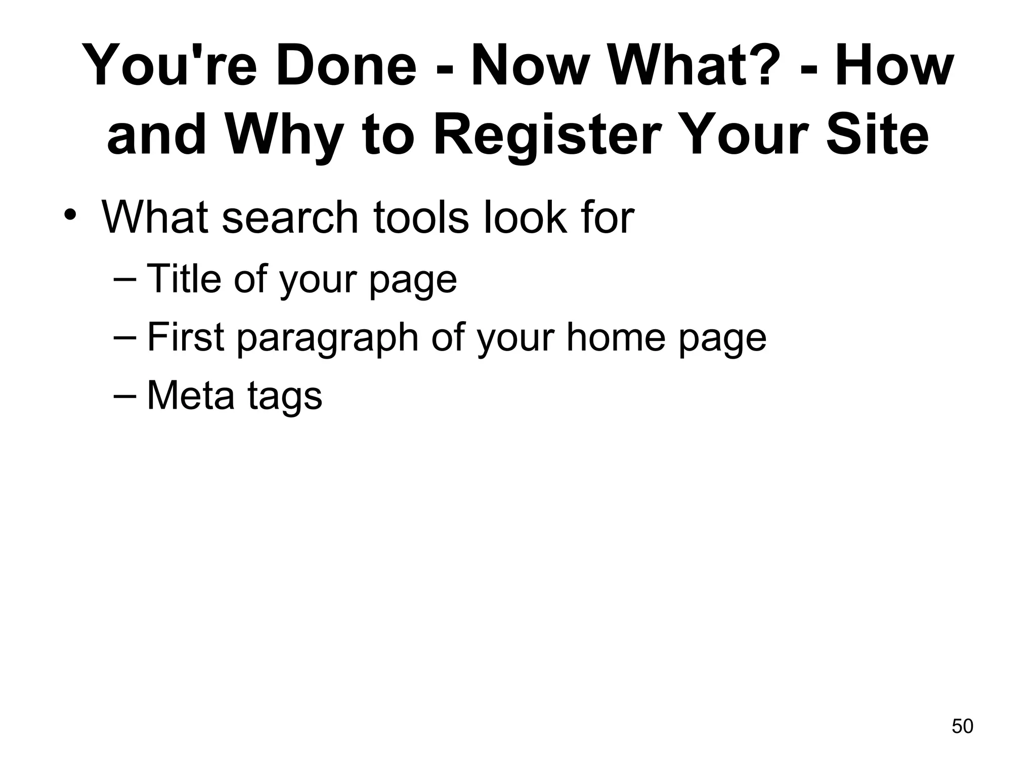 You're Done - Now What? - How and Why to Register Your Site What search tools look for Title of your page First paragraph of your home page Meta tags 