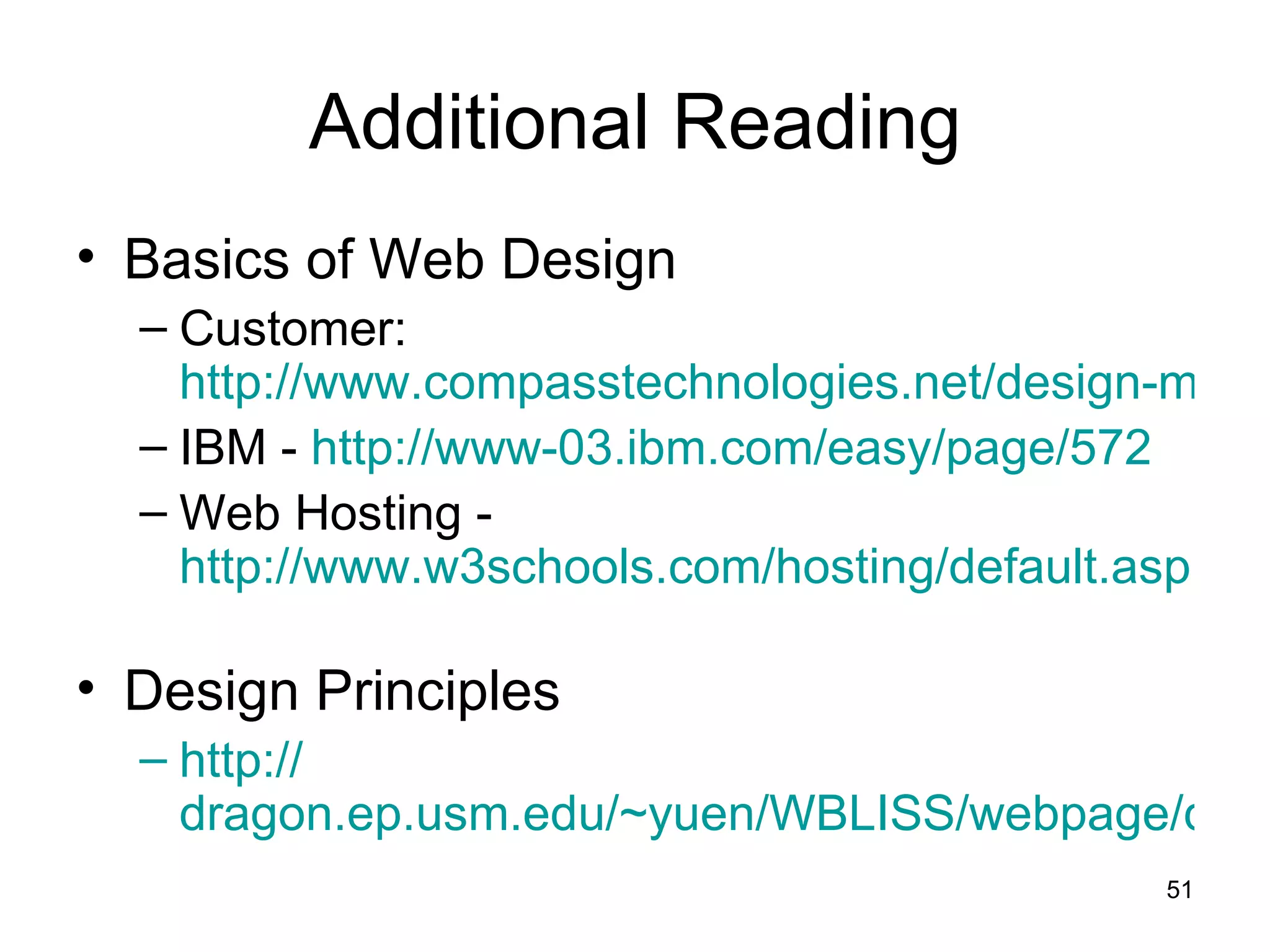 Additional Reading Basics of Web Design  Customer:  http://www.compasstechnologies.net/design-methodology.htm IBM -  http://www-03.ibm.com/easy/page/572 Web Hosting -  http://www.w3schools.com/hosting/default.asp   Design Principles  http:// dragon.ep.usm.edu/~yuen/WBLISS/webpage/design.htm 