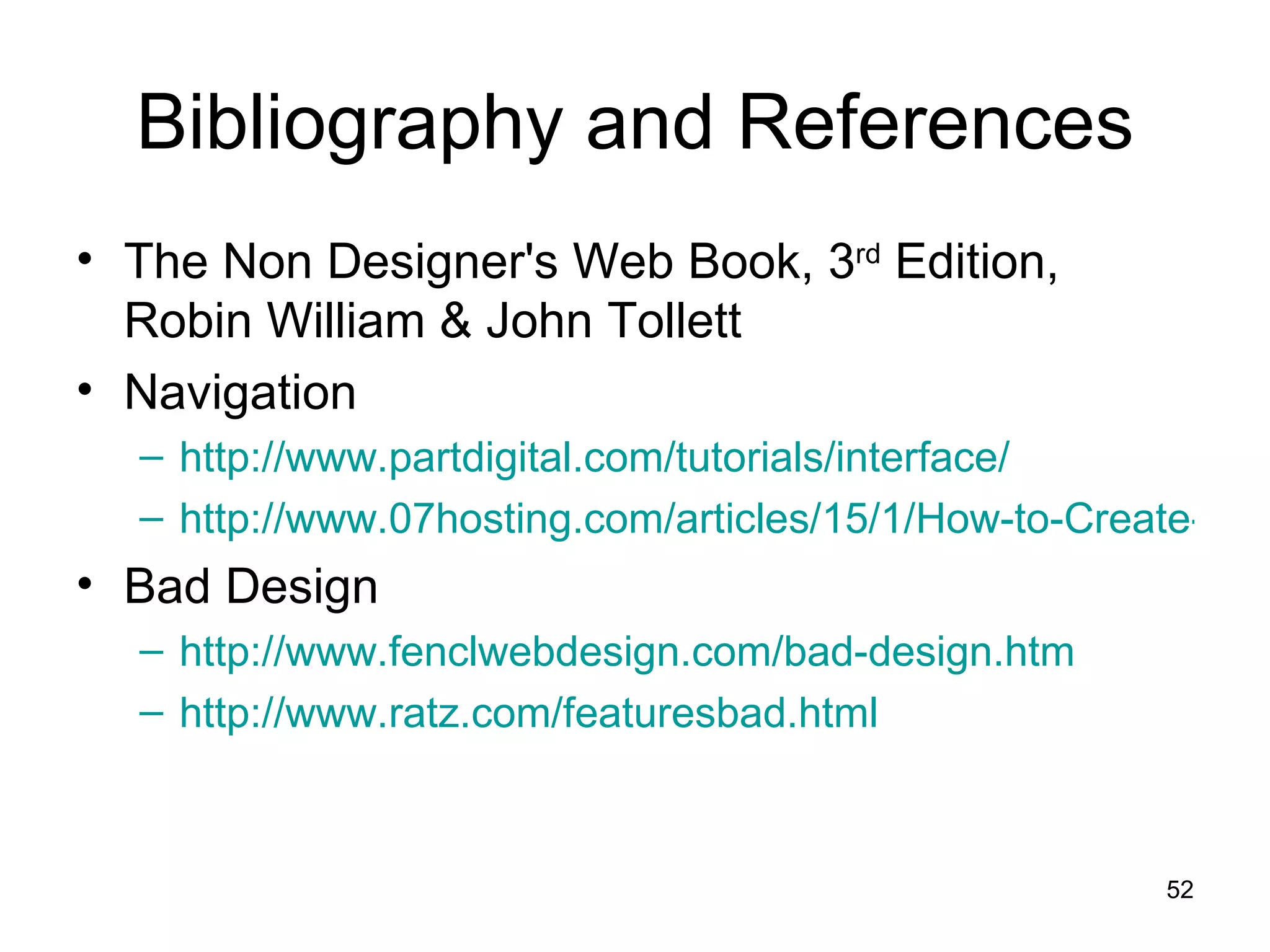 Bibliography and References The Non Designer's Web Book, 3 rd  Edition, Robin William & John Tollett Navigation http://www.partdigital.com/tutorials/interface/ http://www.07hosting.com/articles/15/1/How-to-Create-an-Effective-Site-Navigation-Structure Bad Design http://www.fenclwebdesign.com/bad-design.htm   http://www.ratz.com/featuresbad.html   