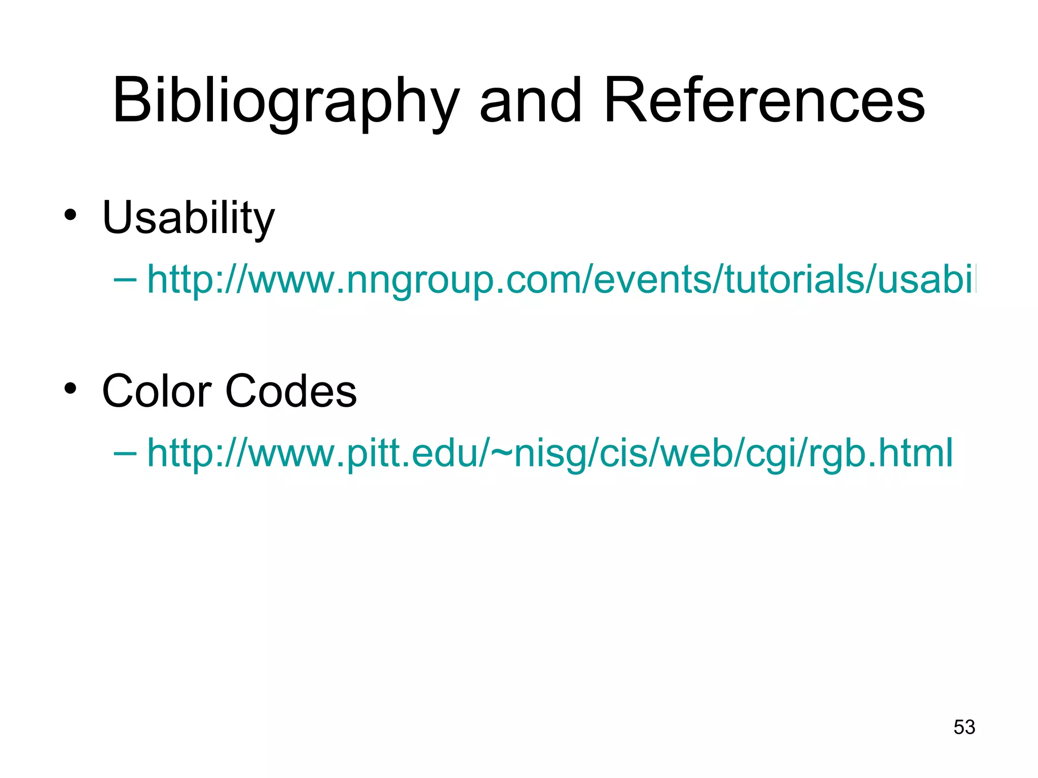Bibliography and References Usability http://www.nngroup.com/events/tutorials/usability.html   Color Codes http://www.pitt.edu/~nisg/cis/web/cgi/rgb.html   