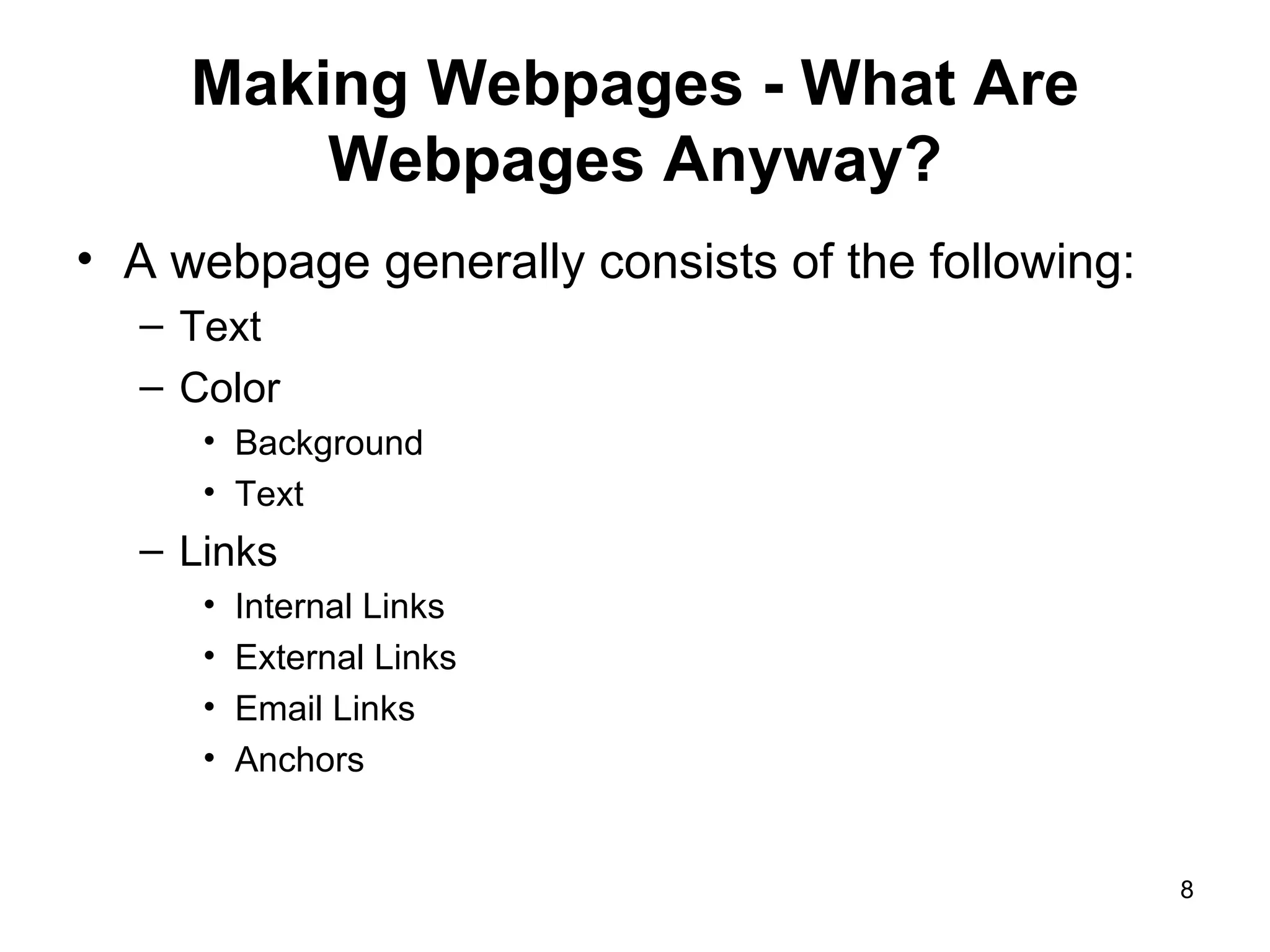 Making Webpages - What Are Webpages Anyway? A webpage generally consists of the following: Text Color Background  Text Links Internal Links External Links Email Links Anchors 