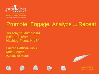 Promote, Engage, Analyze and Repeat
Tuesday 11 March 2014
9:00 – 10:15am
Hashtag: #ideas14 LR4
Lauren Rattican Janik
Mark Shafer
Ronald M Moen
 