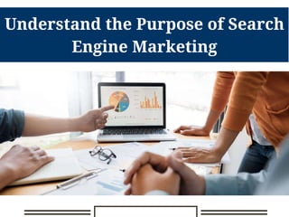 Understand the Purpose of Search
Engine Marketing
 