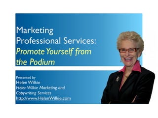 Marketing
Professional Services:
Promote Yourself from
the Podium
Presented by
Helen Wilkie
Helen Wilkie Marketing and
Copywriting Services
http://www.HelenWilkie.com
 