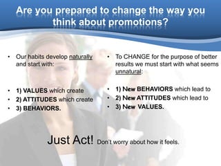 Are you prepared to change the way you think about promotions?<br />Our habits develop naturally and start with: <br />1) ...