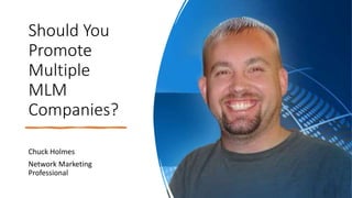 Should You
Promote
Multiple
MLM
Companies?
Chuck Holmes
Network Marketing
Professional
 