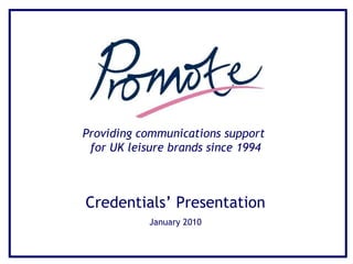 Providing communications support  for UK leisure brands since 1994 Credentials’ Presentation January 2010 