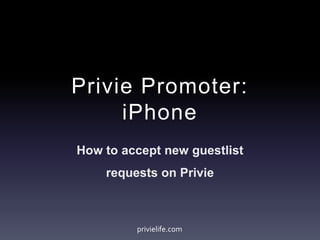 Privie Promoter:
iPhone
How to accept new guestlist
requests on Privie
privielife.com
 