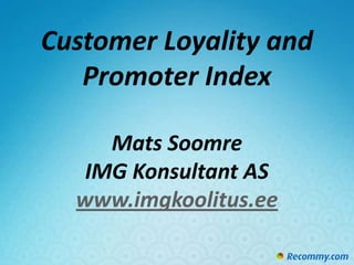 Customer Loyality and
   Promoter Index

     Mats Soomre
   IMG Konsultant AS
  www.imgkoolitus.ee
 