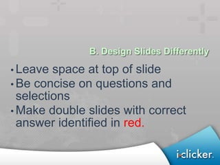 B. Design Slides Differently

• Leave space at top of slide
• Be concise on questions and
  selections
• Make double slides with correct
  answer identified in red.
 