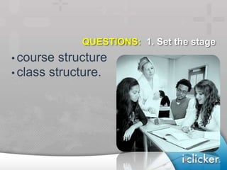 QUESTIONS: 1. Set the stage
• course structure
• class structure.
 
