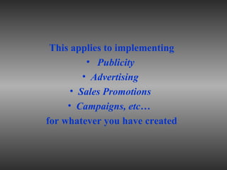<ul><li>This applies to implementing </li></ul><ul><li>Publicity  </li></ul><ul><li>Advertising  </li></ul><ul><li>Sales P...