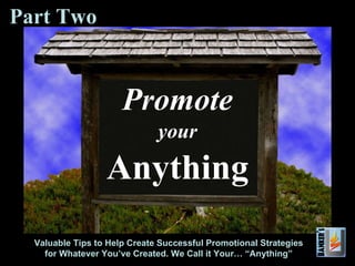 Promote your Anything Valuable Tips to Help Create Successful Promotional Strategies for Whatever You’ve Created. We Call it Your… “Anything” Part Two 