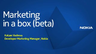 Marketing
in a box (beta)
Kalyan Vadrevu
Developer Marketing Manager, Nokia
 