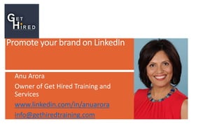 Promote your brand on LinkedIn
Anu Arora
Owner of Get Hired Training and
Services
www.linkedin.com/in/anuarora
info@gethiredtraining.com
 