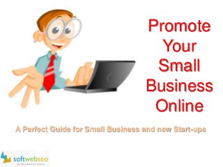 Promote
Your
Small
Business
Online
A Perfect Guide for Small Business and new Start-ups
 