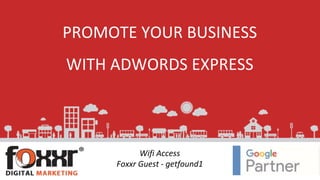 PROMOTE YOUR BUSINESS
WITH ADWORDS EXPRESS
Wifi Access
Foxxr Guest - getfound1
 