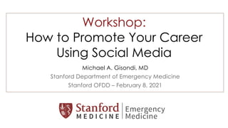 Workshop:
How to Promote Your Career
Using Social Media
Michael A. Gisondi, MD
Stanford Department of Emergency Medicine
Stanford OFDD – February 8, 2021
 