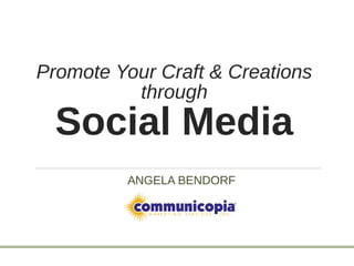 Promote Your Craft & Creations
through
Social Media
ANGELA BENDORF
JAMISON
 