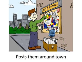 Posts them around town
 