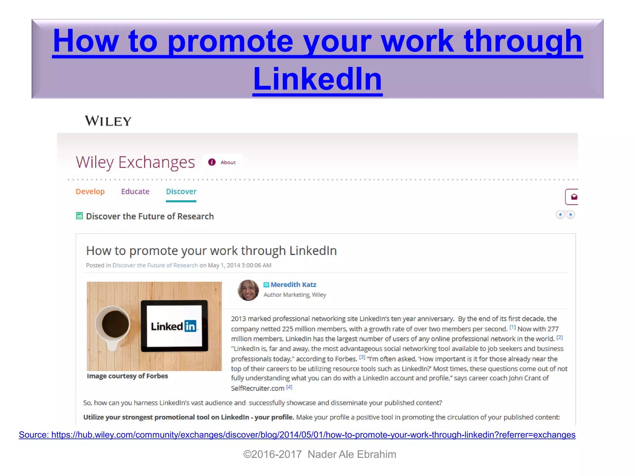 How to promote your work through
LinkedIn
©2016-2017 Nader Ale Ebrahim
Source: https://hub.wiley.com/community/exchanges/discover/blog/2014/05/01/how-to-promote-your-work-through-linkedin?referrer=exchanges
 