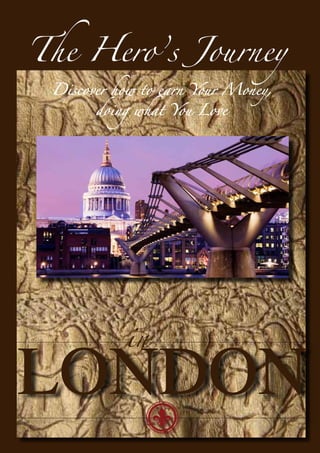 The Hero’s Journey
 Discover how to earn Your Money,
       doing what You Love




           in

LONDON
 