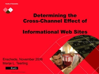 Determining the
           Cross-Channel Effect of

           Informational Web Sites




Enschede, November 2006
Marije L. Teerling
 