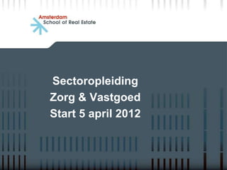 Sectoropleiding
Zorg & Vastgoed
Start 5 april 2012
 