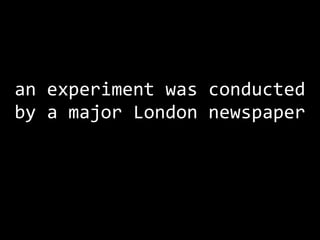 an experiment was conducted by a major London newspaper 