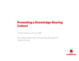 Promoting a Knowledge-Sharing
Culture

KCUK Conference, 26 July 2007

Marc Aafjes, Global Head of Knowledge Management
Vodafone Group