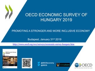 PROMOTING A STRONGER AND MORE INCLUSIVE ECONOMY
Budapest, January 31st 2019
@OECD
@OECDeconomy
http://www.oecd.org/eco/surveys/economic-survey-hungary.htm
OECD ECONOMIC SURVEY OF
HUNGARY 2019
 