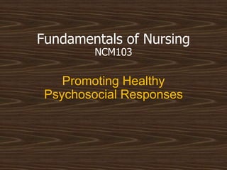 Fundamentals of Nursing
NCM103
Promoting Healthy
Psychosocial Responses
 