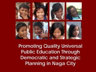 Promoting Quality Universal
 Public Education Through
 Democratic and Strategic
   Planning in Naga City