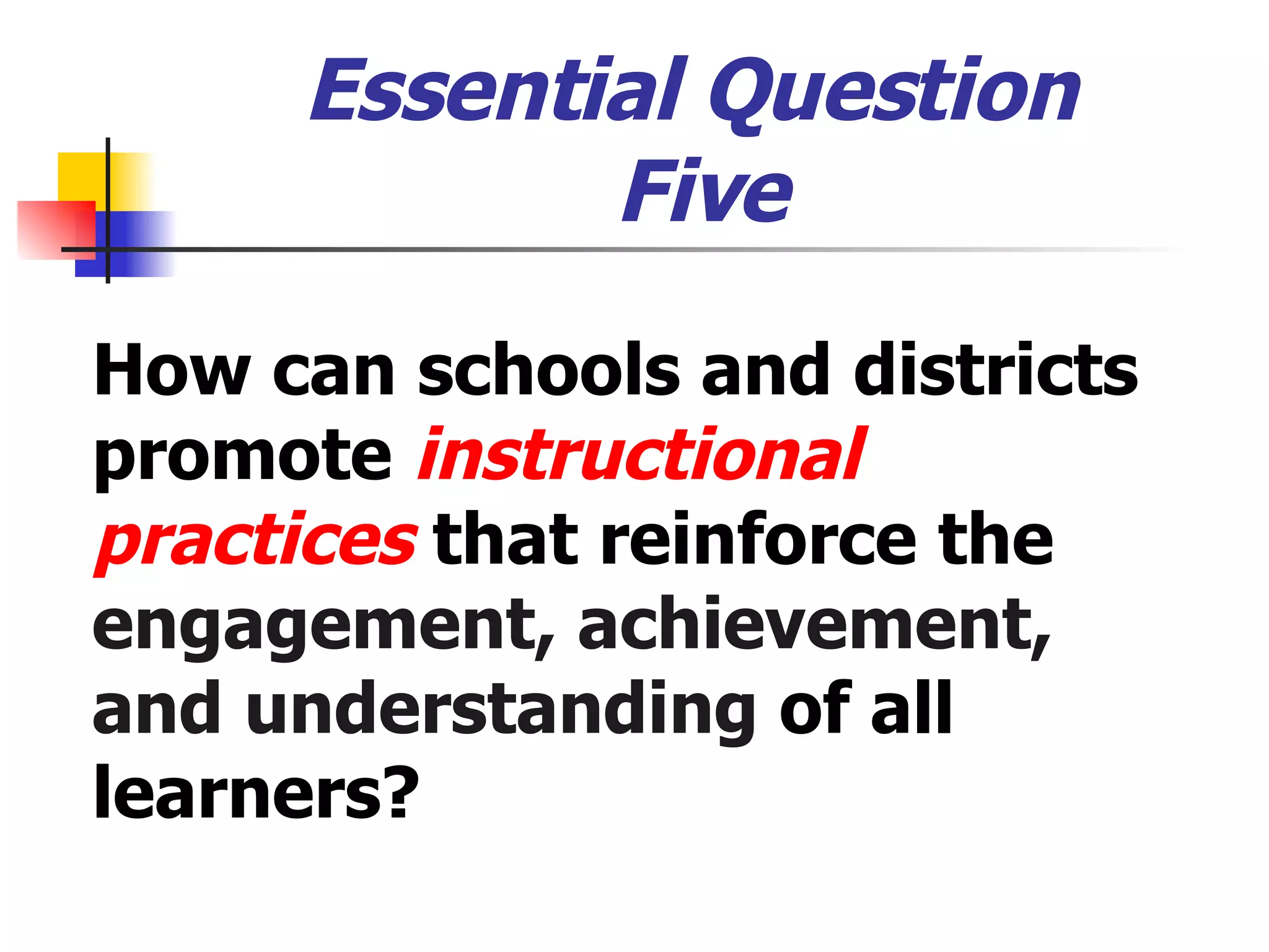 Essential Question  Five How can schools and districts promote  instructional practices  that reinforce the  engagement, achievement, and understanding   of all learners? 