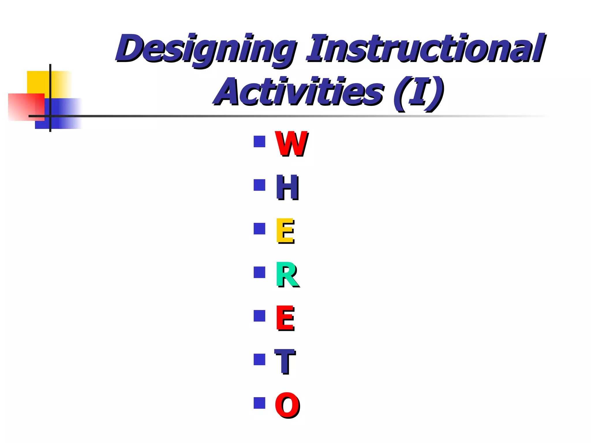 Designing Instructional Activities (I) W H E R E T O 