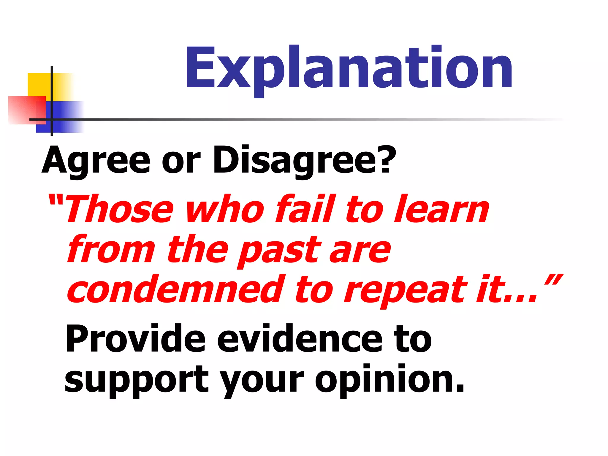 Explanation Agree or Disagree? “ Those who fail to learn from the past are condemned to repeat it…” Provide evidence to support your opinion. 