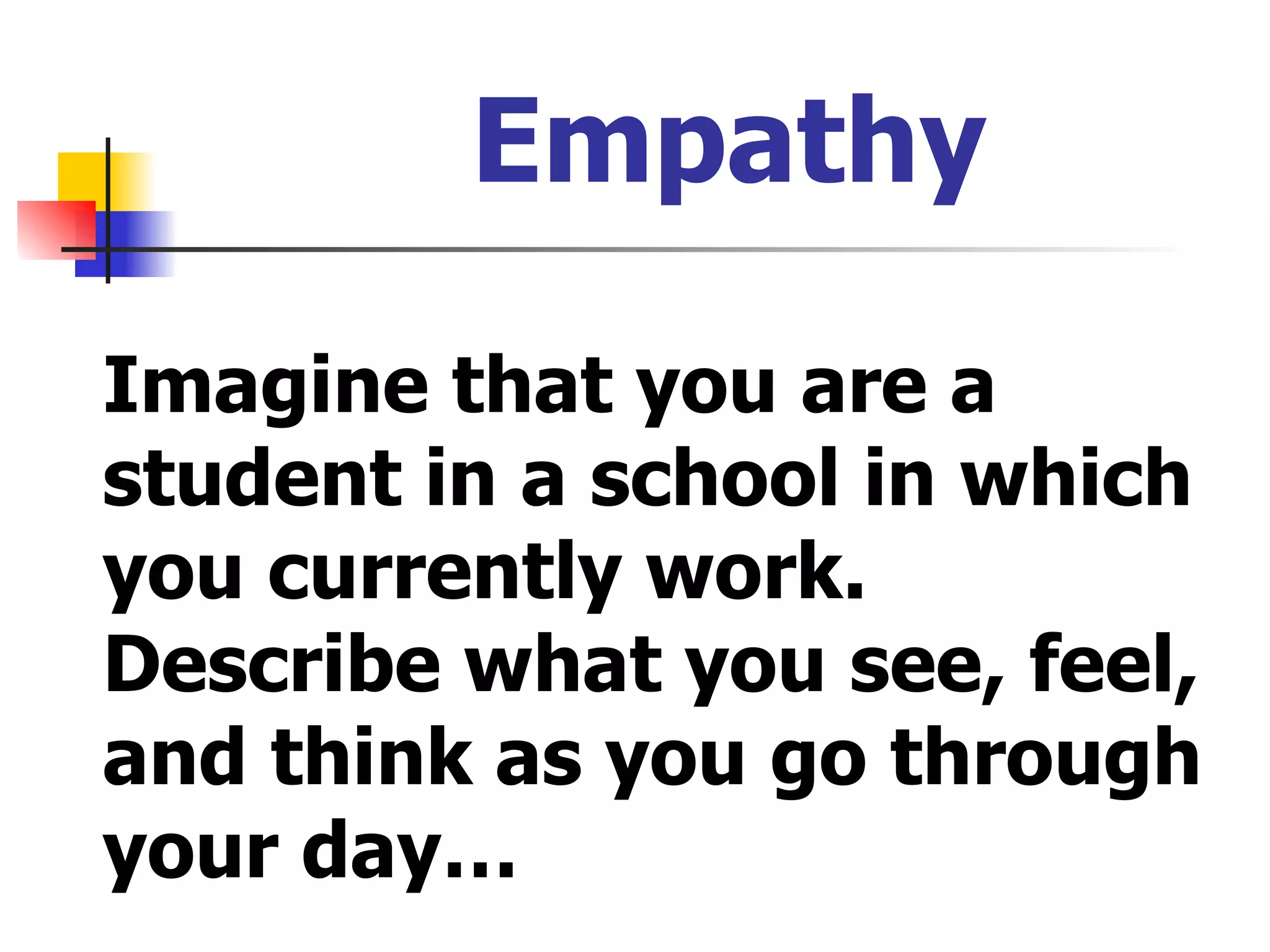 Empathy Imagine that you are a student in a school in which you currently work. Describe what you see, feel, and think as you go through your day… 