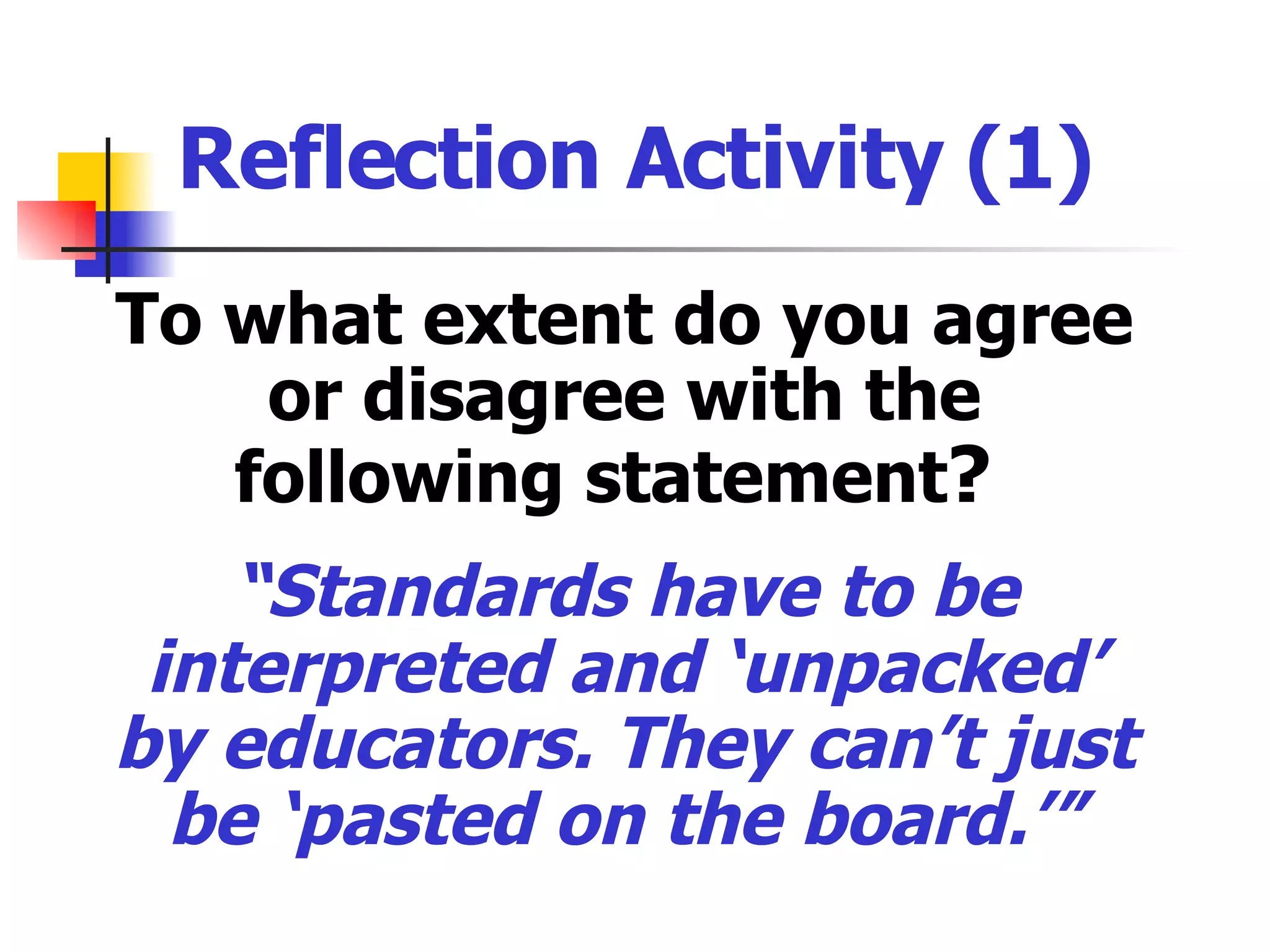 Reflection Activity (1) To what extent do you agree or disagree with the following statement ?  “ Standards have to be interpreted and ‘unpacked’ by educators. They can’t just be ‘pasted on the board.’” 