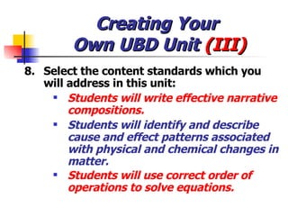 Creating Your  Own UBD Unit  (III) <ul><li>8. Select the content standards which you will address in this unit: </li></ul>...