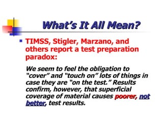 What’s It All Mean? <ul><li>TIMSS, Stigler, Marzano, and others report a test preparation paradox:  </li></ul><ul><li>We s...