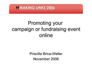 Promoting your  campaign or fundraising event online Priscilla Brice-Weller November 2006 