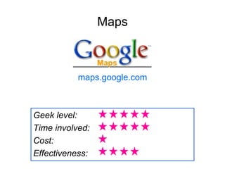 Maps <ul><li>maps.google.com </li></ul>Geek level:  Time involved: Cost:  Effectiveness: 