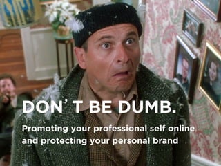 DON’T BE DUMB.! 
Promoting your professional self online 
and protecting your personal brand! 
 
