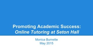 Promoting Academic Success:
Online Tutoring at Seton Hall
Monica Burnette
May 2015
 