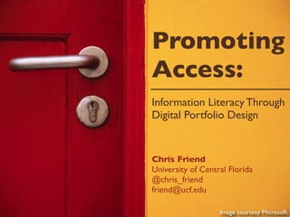 Promoting
Access:
Information Literacy Through
Digital Portfolio Design


Chris Friend
University of Central Florida
@chris_friend
friend@ucf.edu

                   Image courtesy Microsoft.
 