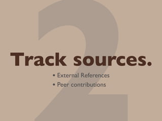 Track sources.
    • External References
    • Peer contributions
 