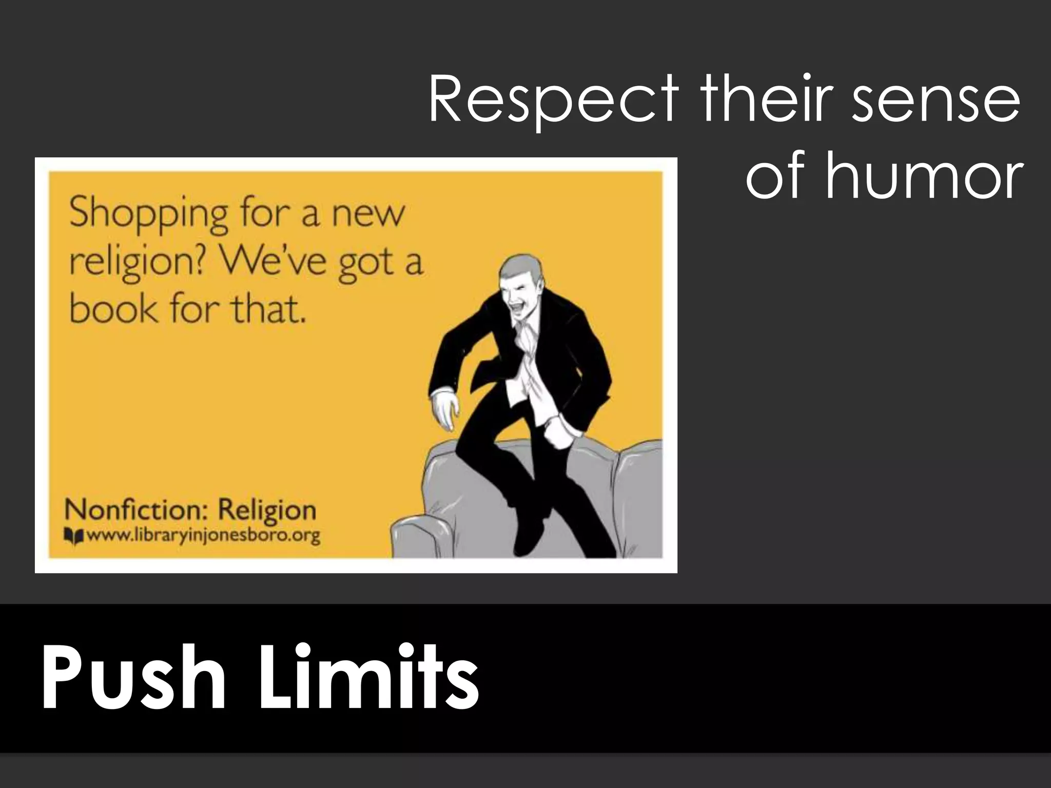 Push Limits
Respect their sense
of humor
 