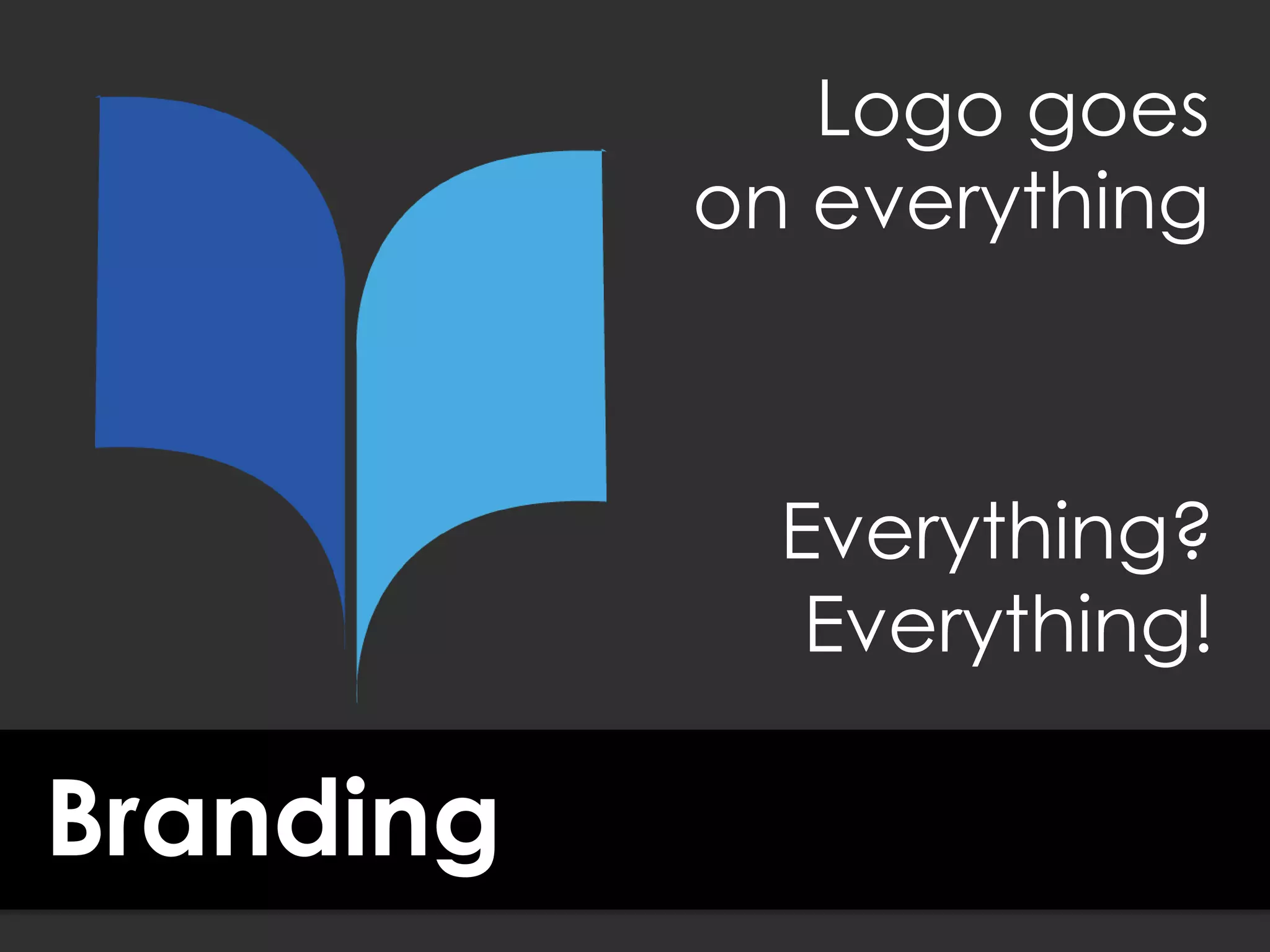 Branding
Logo goes
on everything
Everything?
Everything!
 