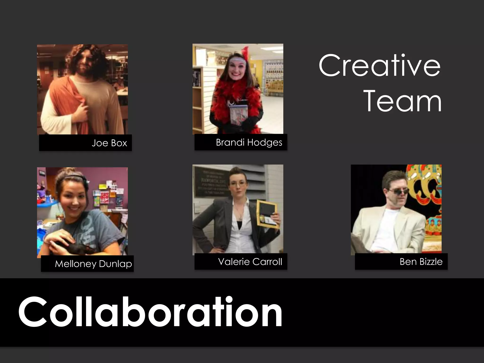 Collaboration
Joe Box
Valerie Carroll
Brandi Hodges
Melloney Dunlap Ben Bizzle
Creative
Team
 