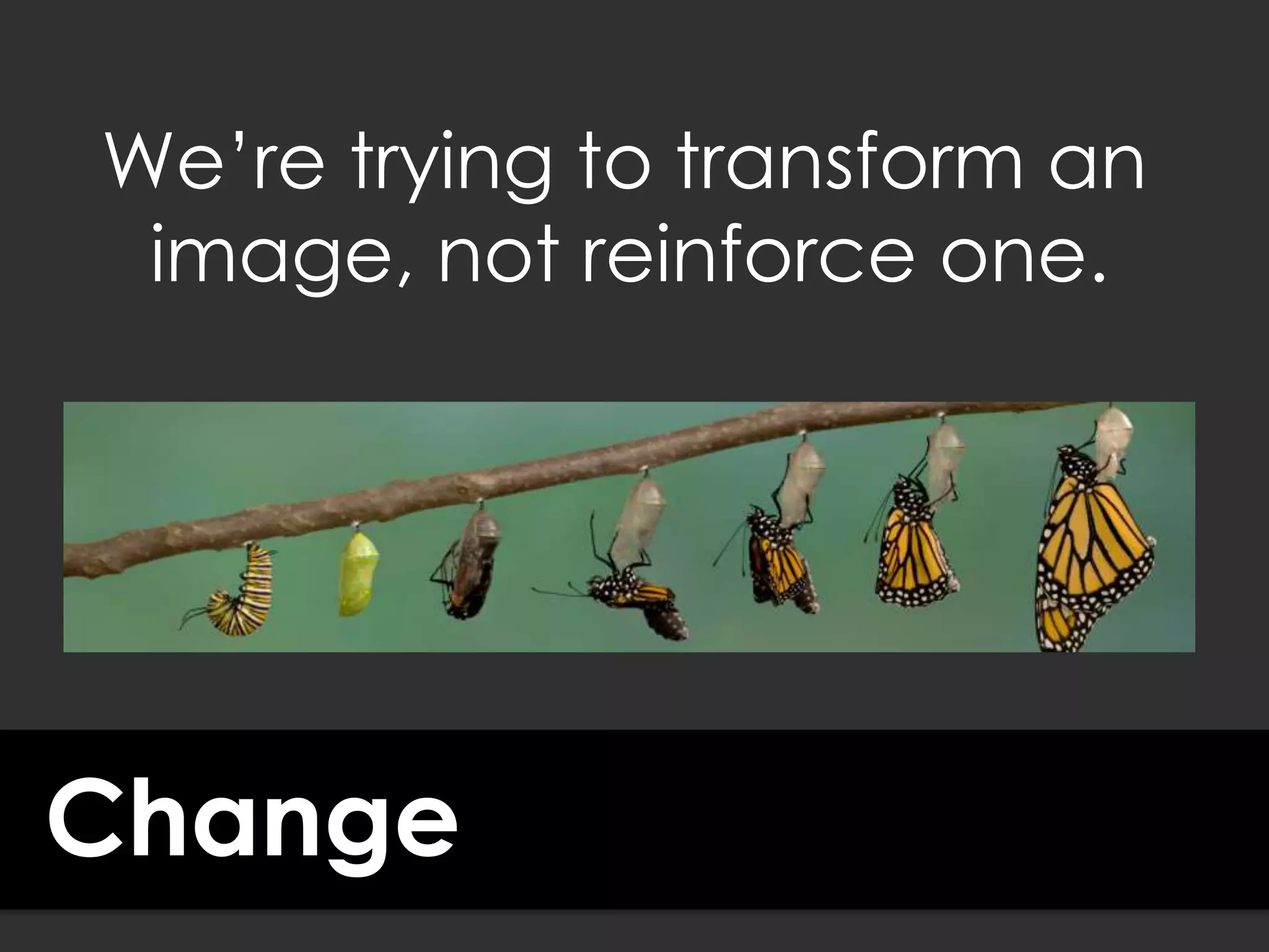 Change
We’re trying to transform an
image, not reinforce one.
 